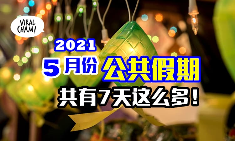 【2021最多假期的月份！】5月份有7天的Public Holiday！劳动节、开斋节、卫塞节等