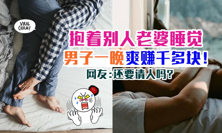 【“睡”别人老婆赚钱！】他每晚『抱着别人的老婆』睡觉 ⚡ 每小时RM331入袋！