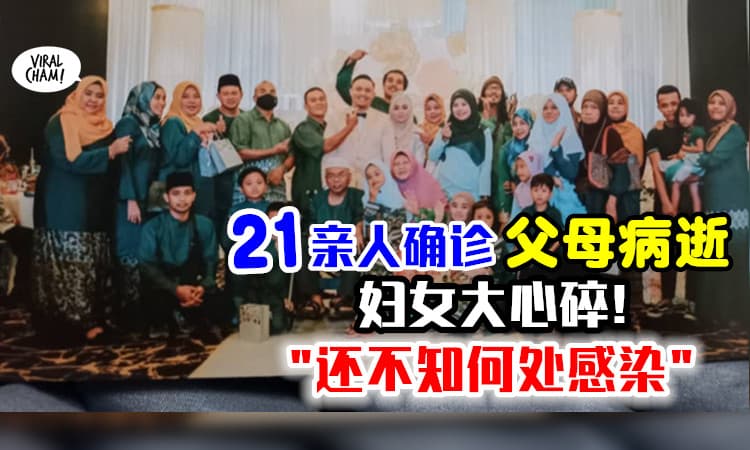 【家人纷纷中招！】21亲人相继确诊, 父母病逝⚡ 妇女: 还不知从哪里感染到的…