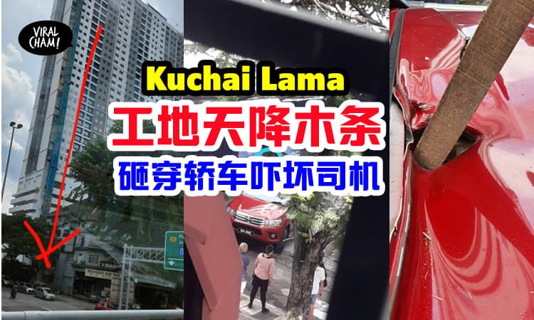 【Kuchai Lama工程意外】天降木条直接插穿车顶！差掉砸中大马男子！