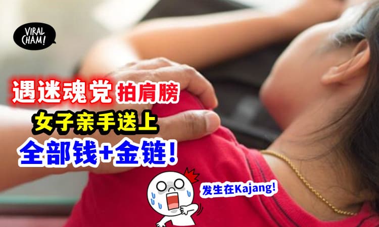 【Kajang有迷魂党出没!】女子「被拍了下肩膀」自动送上Cash和金链😱