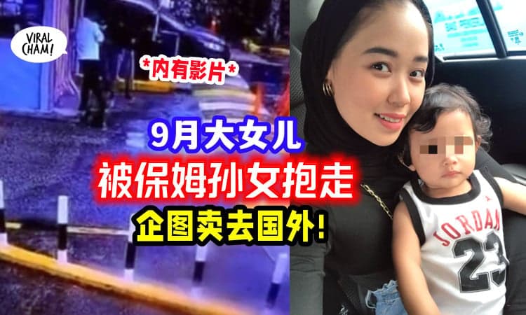 【差点被卖给人肉贩子!】把9个月大Baby交给保姆照顾, 她的孙女却偷偷抱走!