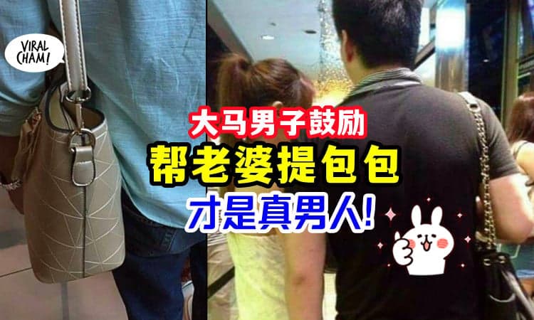 【不是娘娘腔,更不是女奴!】大马男子鼓励丈夫「帮妻子拿Handbag」直呼: 充满男子气概!