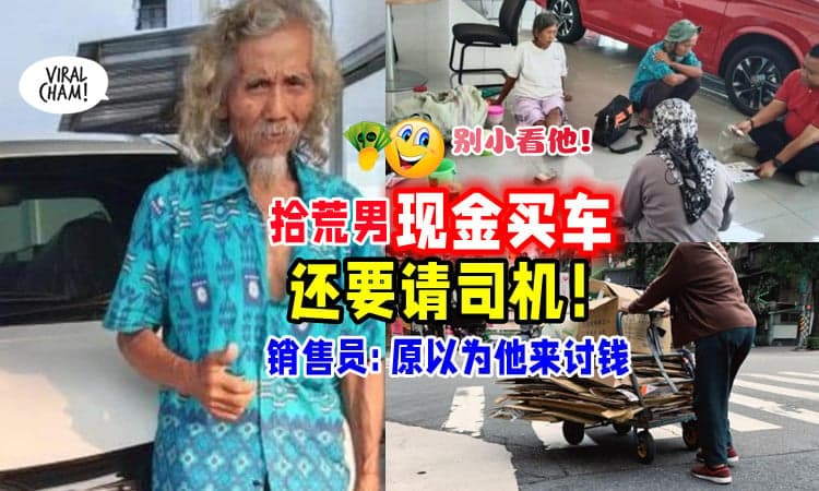 【厉害叻👏】拾荒男子「用现金买车+请司机代驾🚗」销售员差点以貌取人 , 失去大生意！