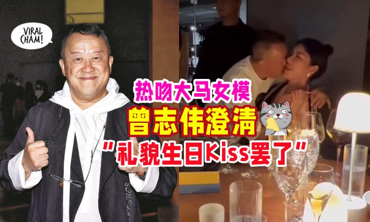 【两人并不认识❗】曾志伟澄清⚡ 没亲嘴大马女模 : 礼貌的Birthday Kiss而已💋