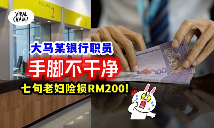 【劝你现场算钱💵】银行职员「手脚不干净」多提RM200占为己有😱