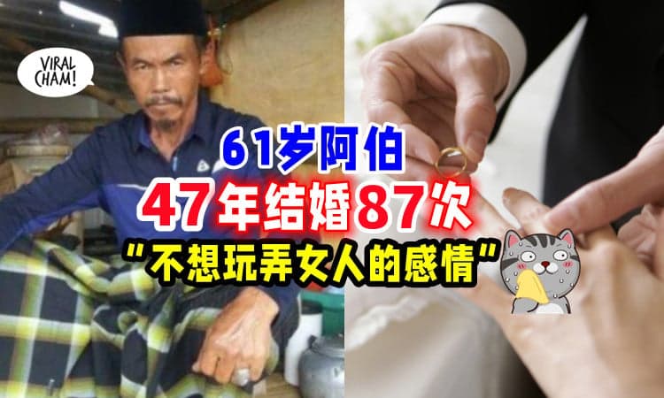 【还想再婚😱】47年内「结婚87次💑」61岁阿伯 : 我认真对待每段感情