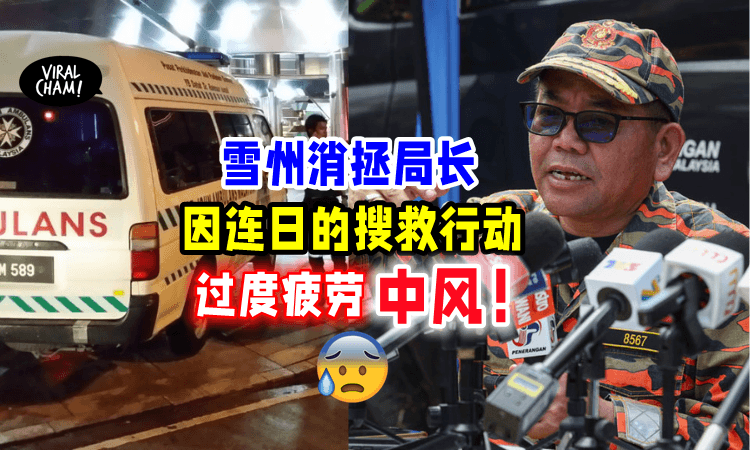 【峇冬加里土崩案💥】雪州消拯局主任「操劳过度中风⚡️」被紧急送院治疗❗️