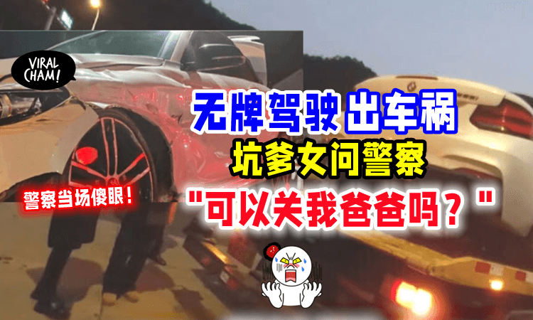 【实力坑爹😅】没Lesen驾车「出车祸💥」女子问警察：能让爸爸代替被关吗❓