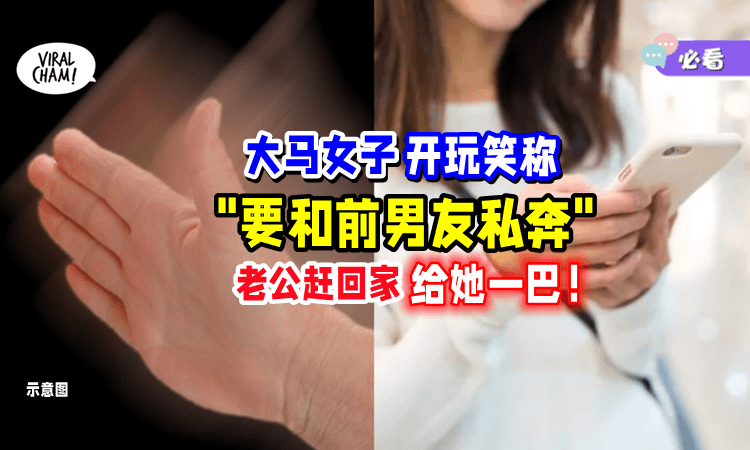 【玩笑开过头❗️】老婆笑称要「和前男友私奔」老公坐4小时车回家扇她巴掌😱