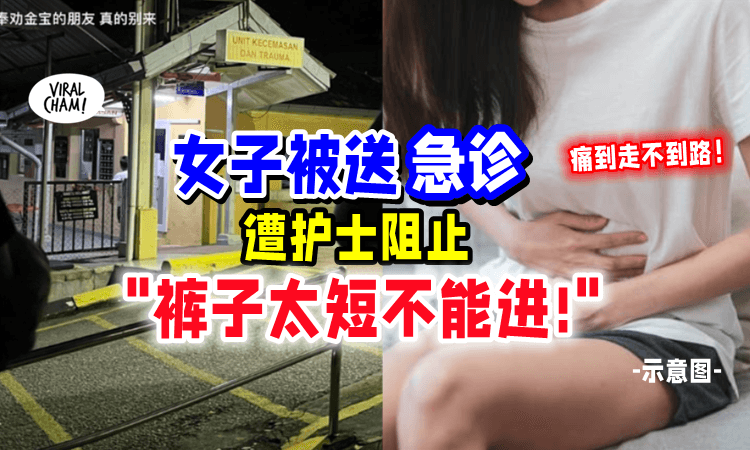 【”裤子太短不能进”】大马女子挂急诊「被拒入院❌」护士训斥：回去换了再来‼️