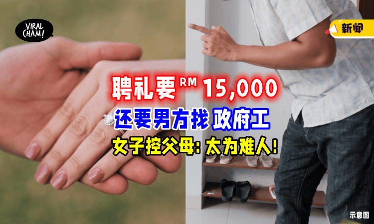 【太为难人了⚡】父母要男方给「RM15,000聘礼+做政府工」女儿: 没养我却要求多多❗