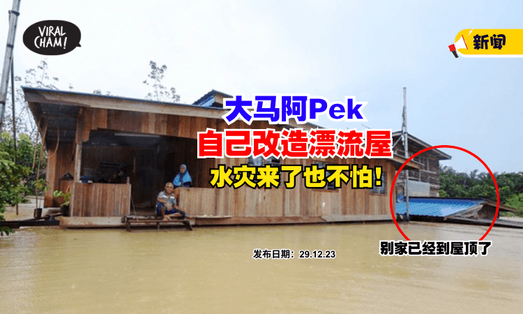 【人才👍】水灾年年来袭，大马阿Pek改造『漂浮屋』挽救全家财产 ✨ (内有影片)