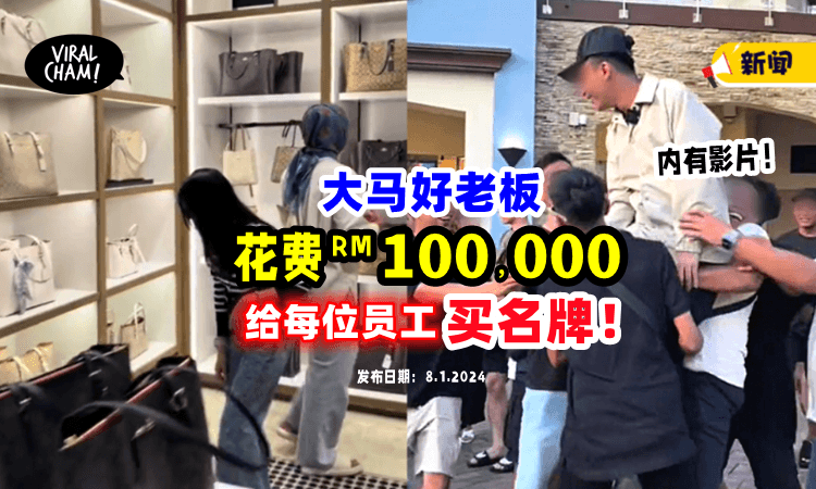 【超大方❗️】大马好老板「花费RM100,000」买名牌感谢全体员工💵（内有影片）