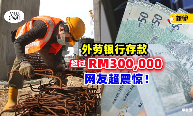 【比本地人还有钱😱】网友帮外劳提款💰 意外发现「存款超过RM300,000」超震惊！