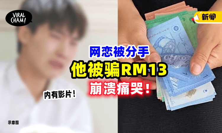 【痛, 实在太痛了❗️】弟弟和网恋女友分手「被骗走RM13」崩溃大哭⚡（内有影片）