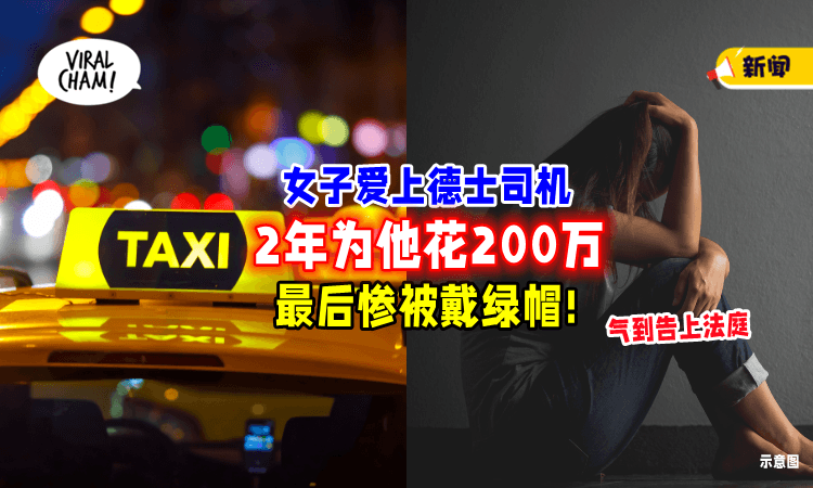 【爱上德士司机🚗】女子为他「2年花260万💸」发现被绿后怒告男方还钱！