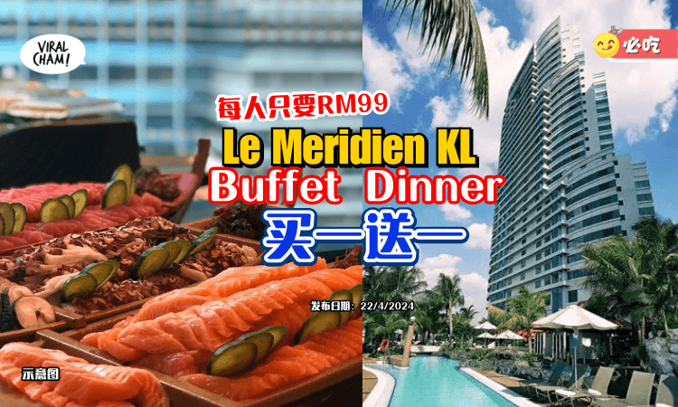 【每人只要RM99😍】Le Meridien KL酒店✨Buffet Dinner「买一送一」！生蚝、Sashimi、甜品等任你吃~