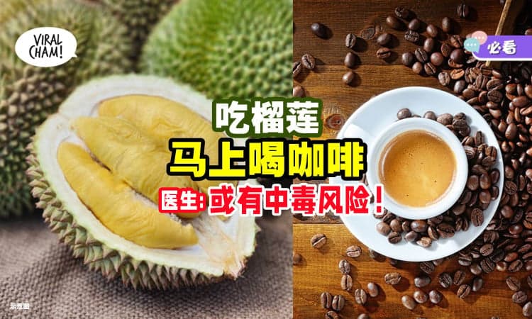 【错误搭配❌】吃榴梿「马上喝咖啡☕」医生警告 : 或有微醉+中毒风险！