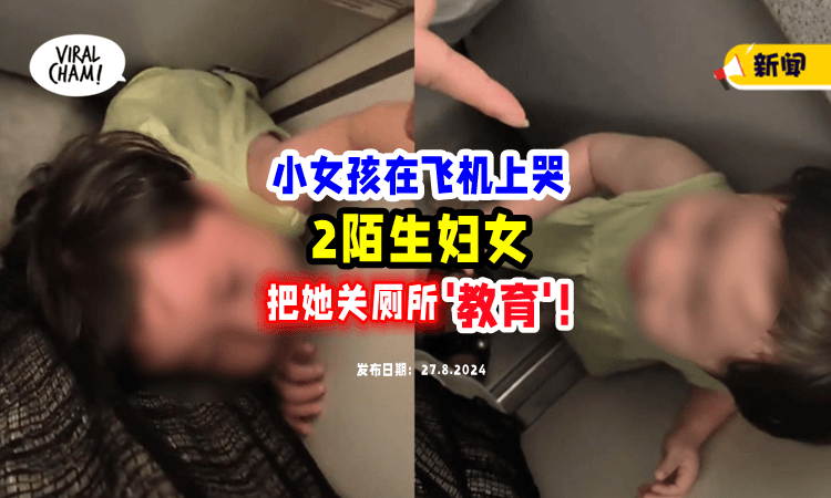 【小女孩飞机上哭闹❗️】2名陌生Aunty怒把她「关进厕所教育⚡」恐吓：不哭才放！