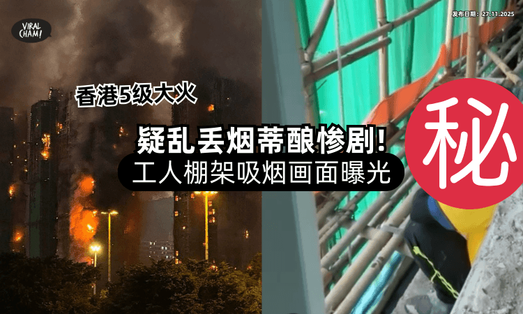 【香港5级大火】疑乱丢烟蒂酿祸⚡ 疯传「工人棚架吸烟」质问反应曝光！