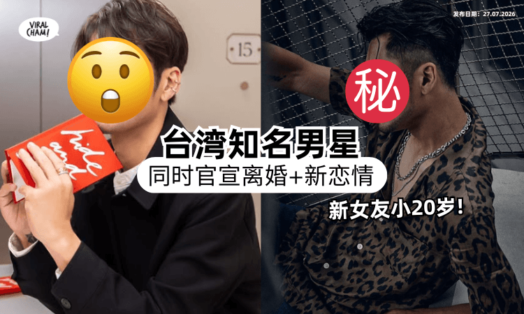 【同时官宣❗】台湾知名男星惊爆结束婚姻⚡ 马上「认爱小20岁女友」引热议！