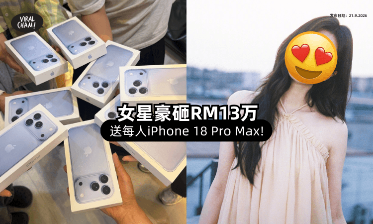 【人美又大方😍!】中国女星豪砸RM130,000✨ 送团队一人手一支iPhone 18 Pro Max！
